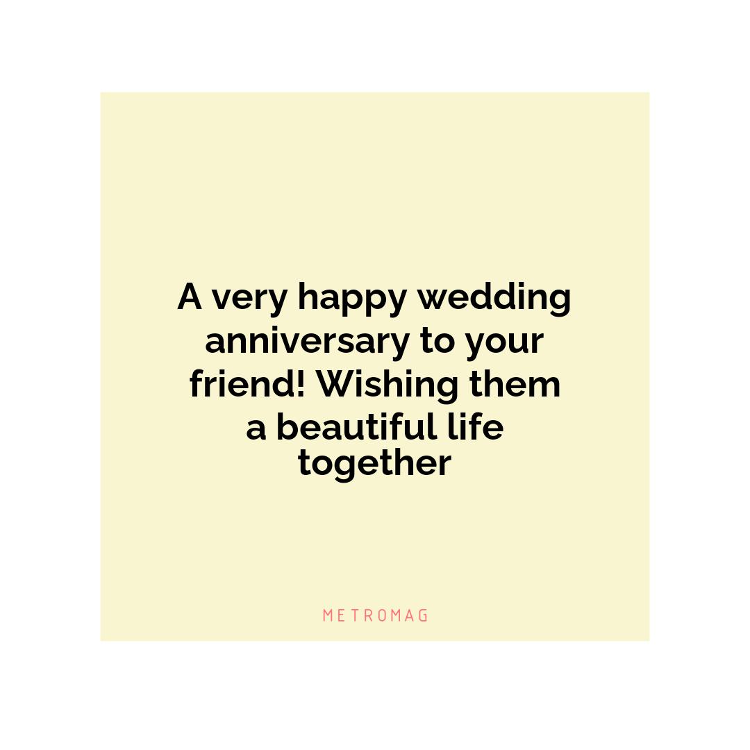 A very happy wedding anniversary to your friend! Wishing them a beautiful life together