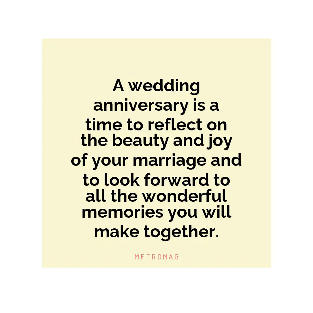 A wedding anniversary is a time to reflect on the beauty and joy of your marriage and to look forward to all the wonderful memories you will make together.