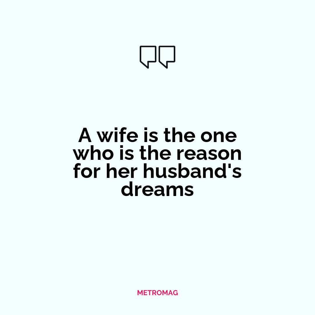 A wife is the one who is the reason for her husband's dreams