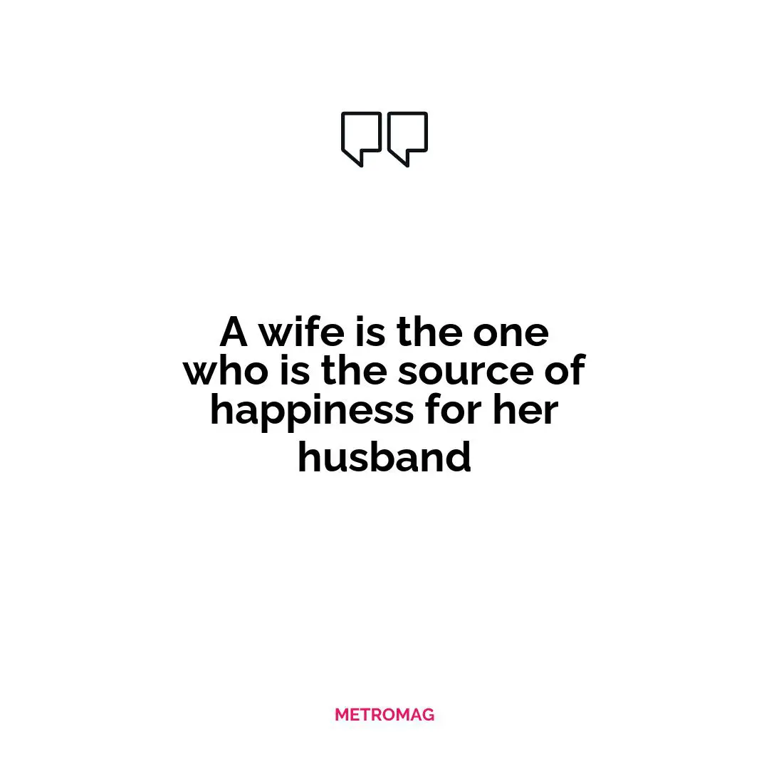 A wife is the one who is the source of happiness for her husband