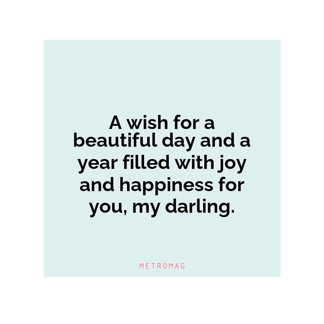 A wish for a beautiful day and a year filled with joy and happiness for you, my darling.