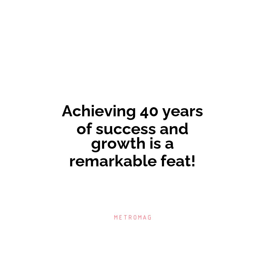 Achieving 40 years of success and growth is a remarkable feat!