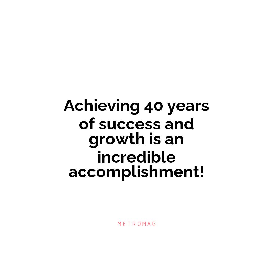 Achieving 40 years of success and growth is an incredible accomplishment!