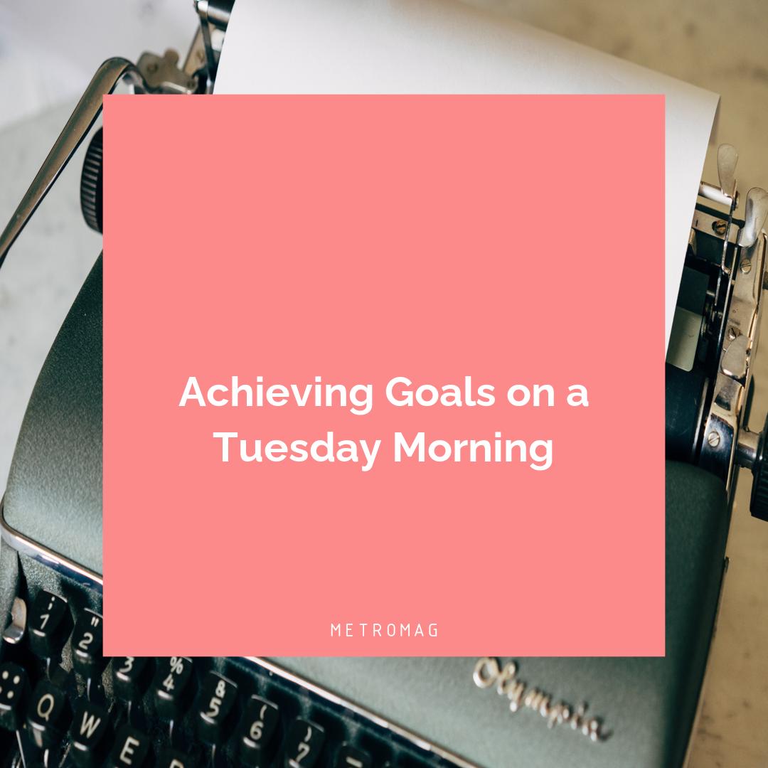 Achieving Goals on a Tuesday Morning