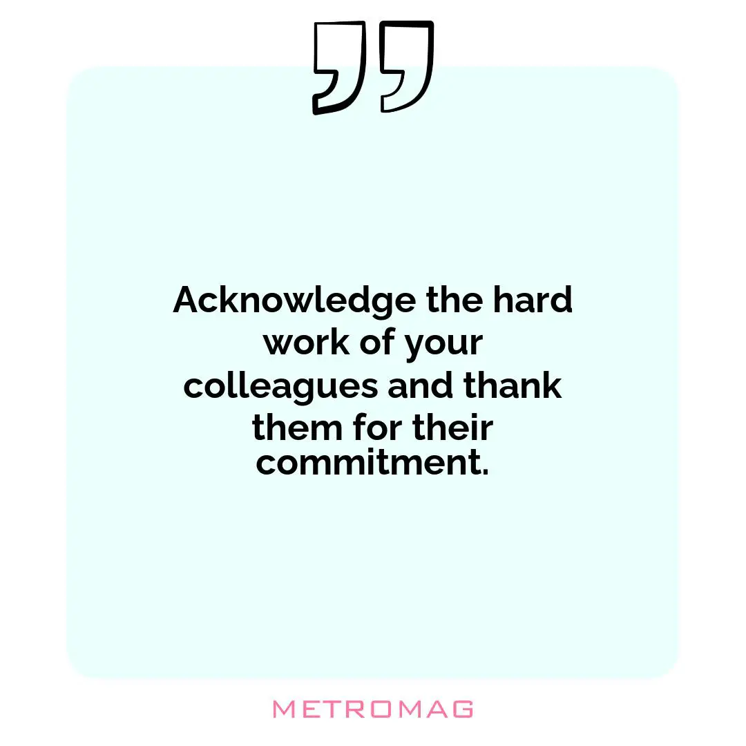 Acknowledge the hard work of your colleagues and thank them for their commitment.