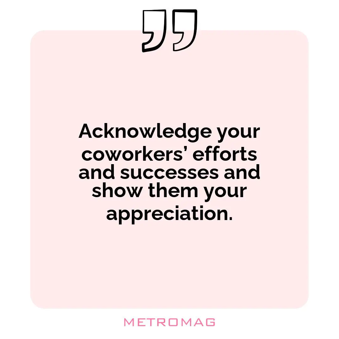 Acknowledge your coworkers’ efforts and successes and show them your appreciation.