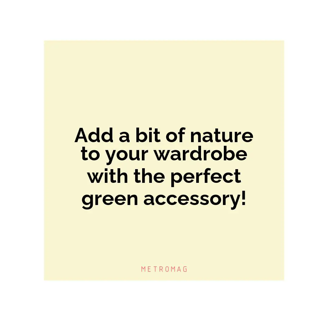 Add a bit of nature to your wardrobe with the perfect green accessory!