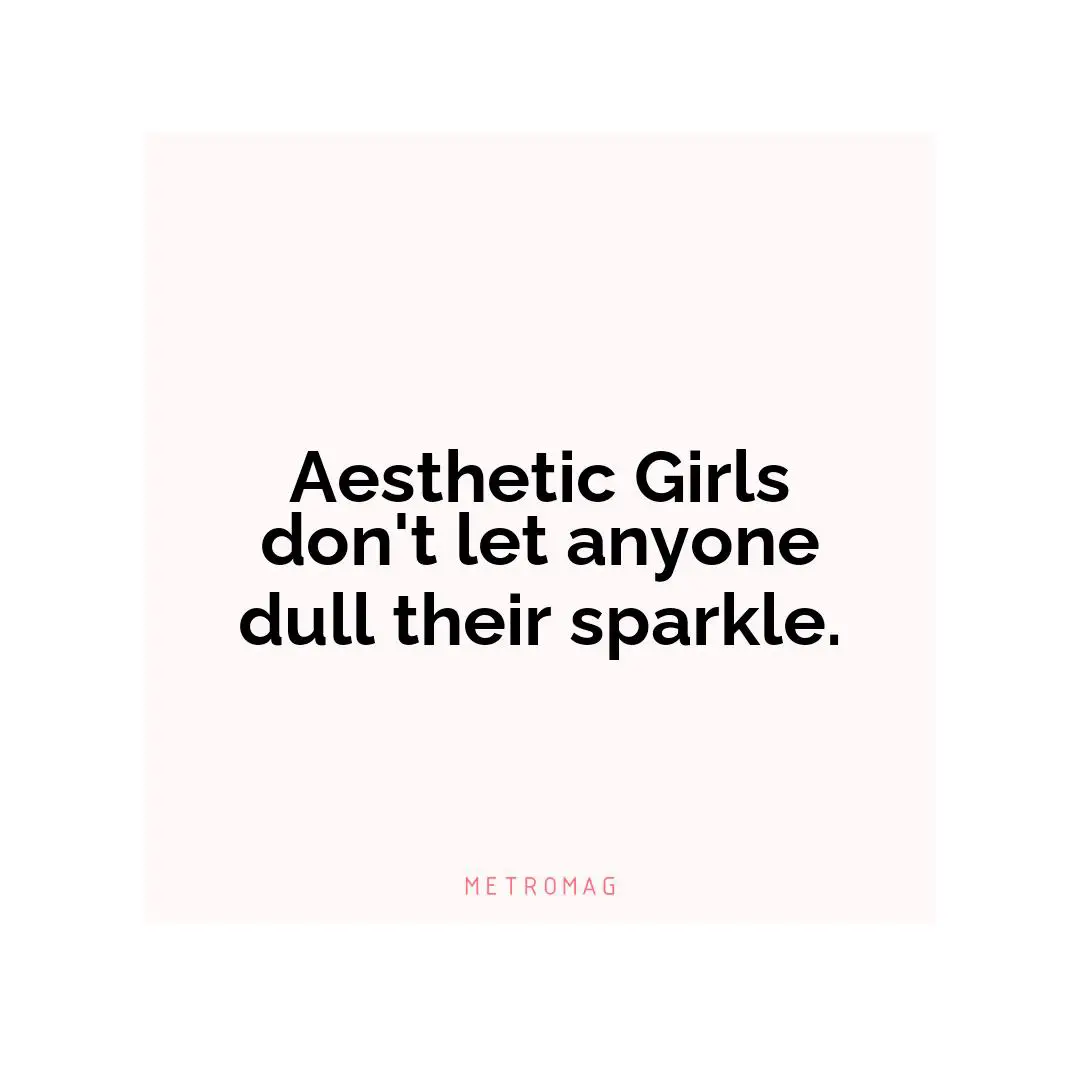 Aesthetic Girls don't let anyone dull their sparkle.