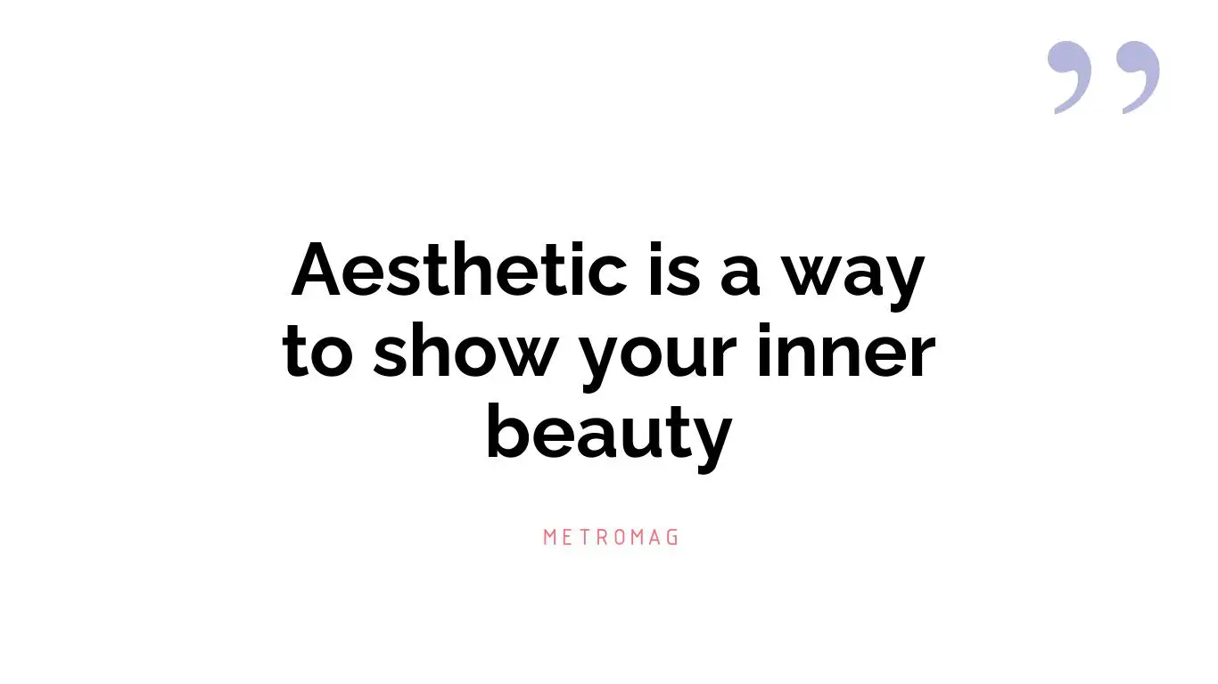 Aesthetic is a way to show your inner beauty