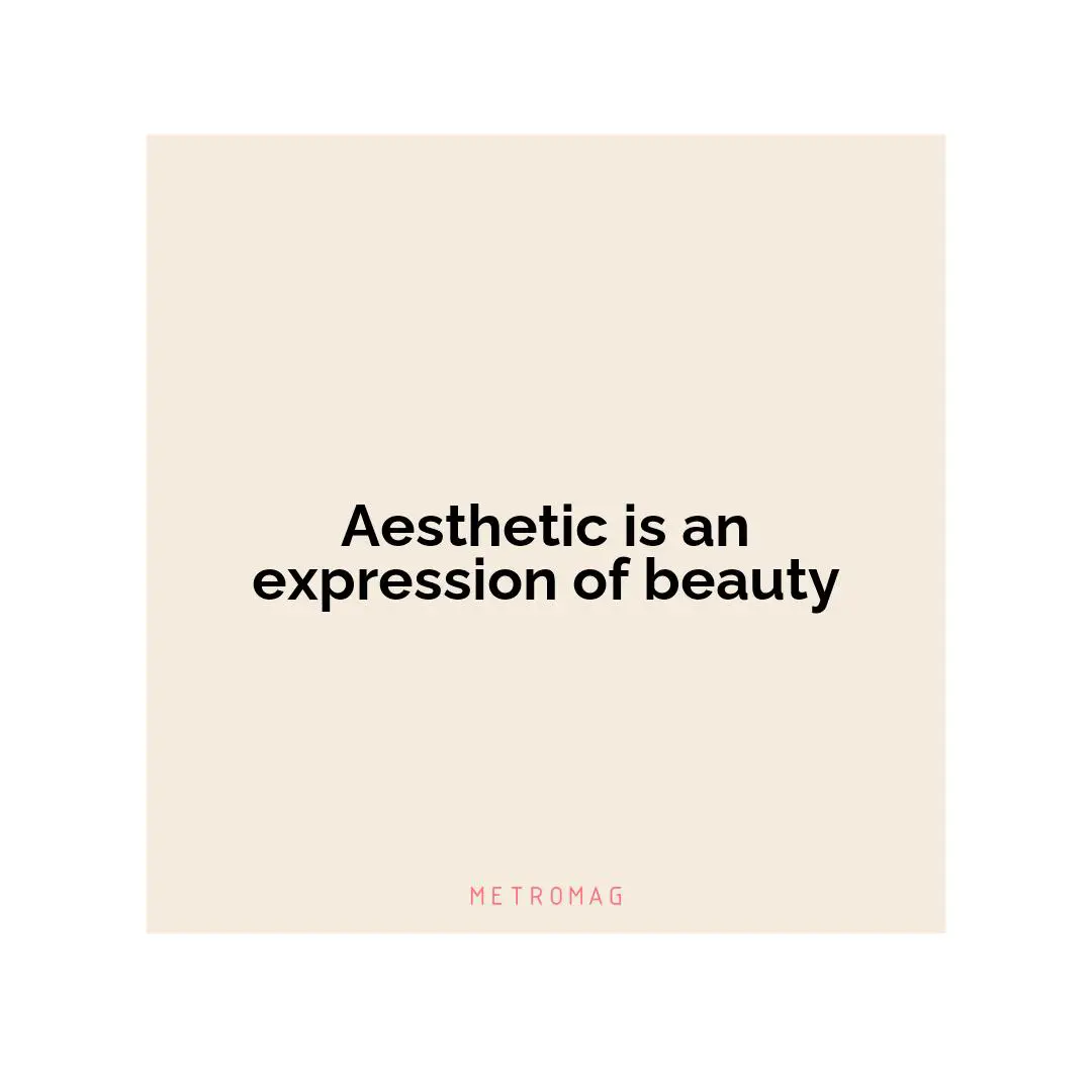 Aesthetic is an expression of beauty