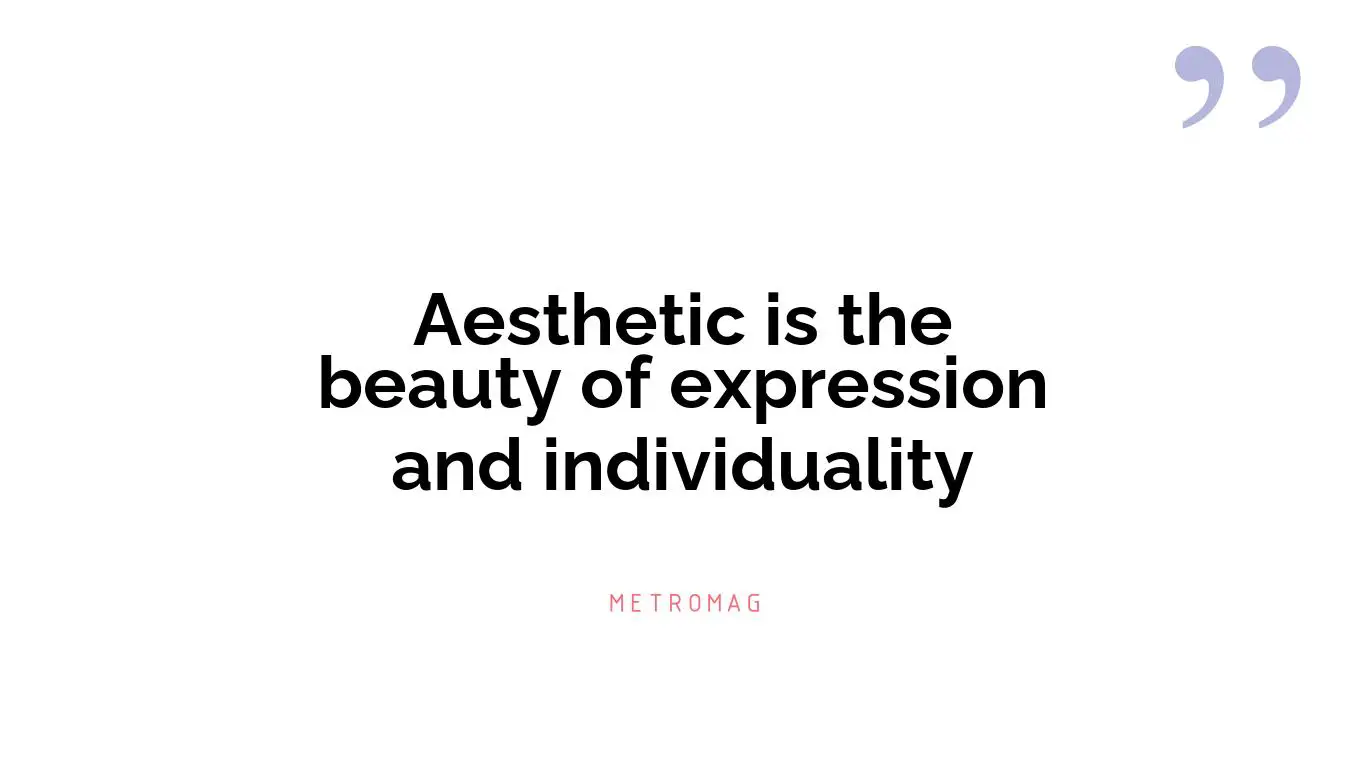 Aesthetic is the beauty of expression and individuality