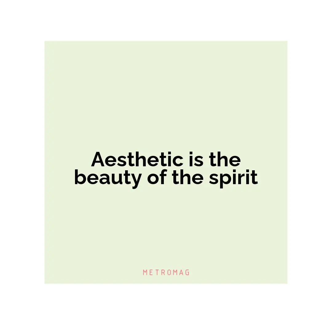 Aesthetic is the beauty of the spirit