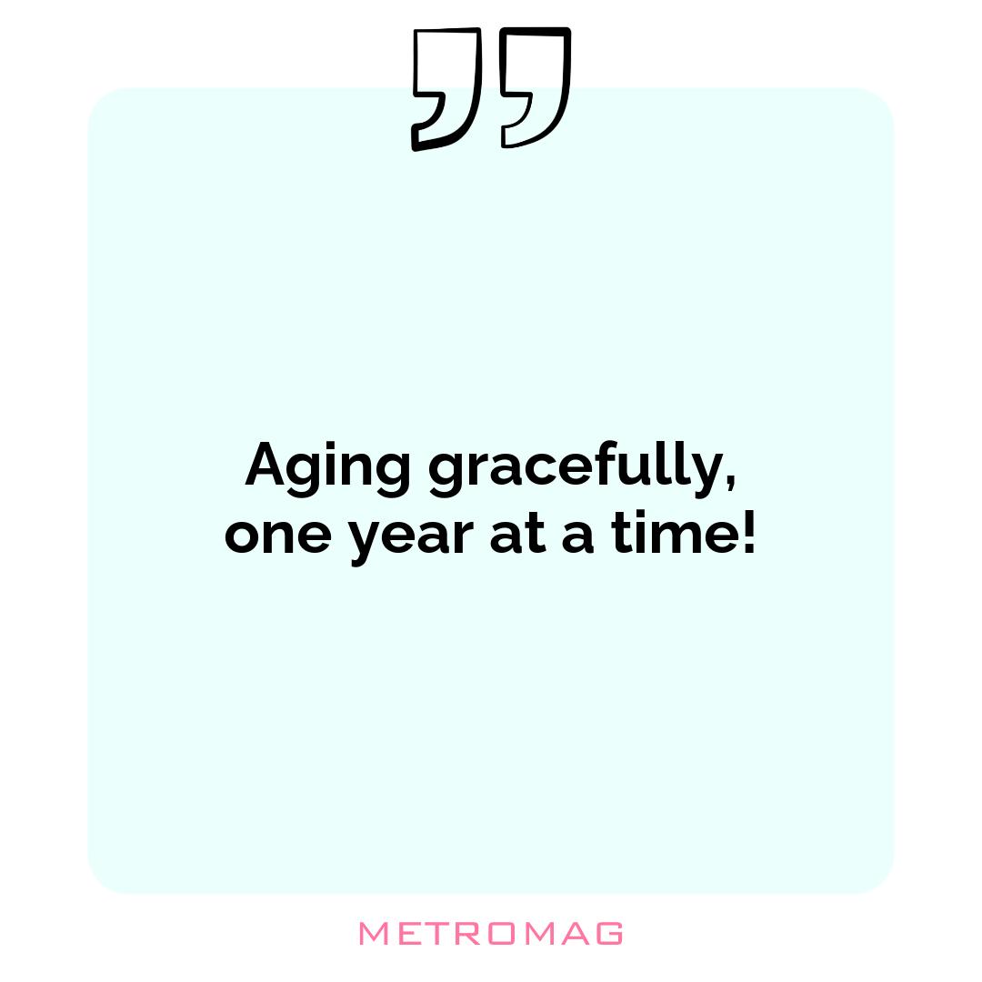 Aging gracefully, one year at a time!