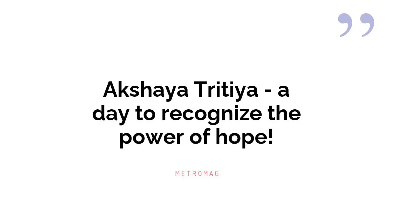 Akshaya Tritiya - a day to recognize the power of hope!