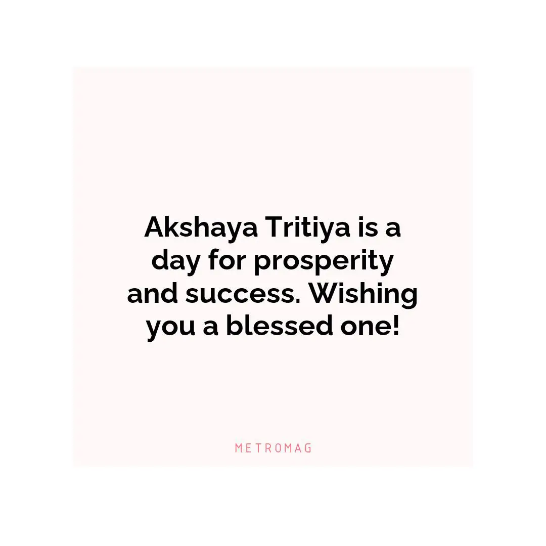 Akshaya Tritiya is a day for prosperity and success. Wishing you a blessed one!