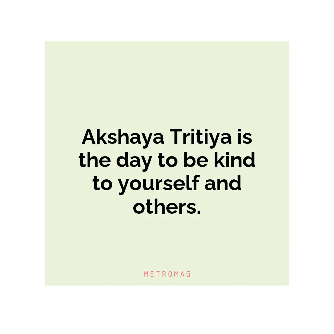 Akshaya Tritiya is the day to be kind to yourself and others.