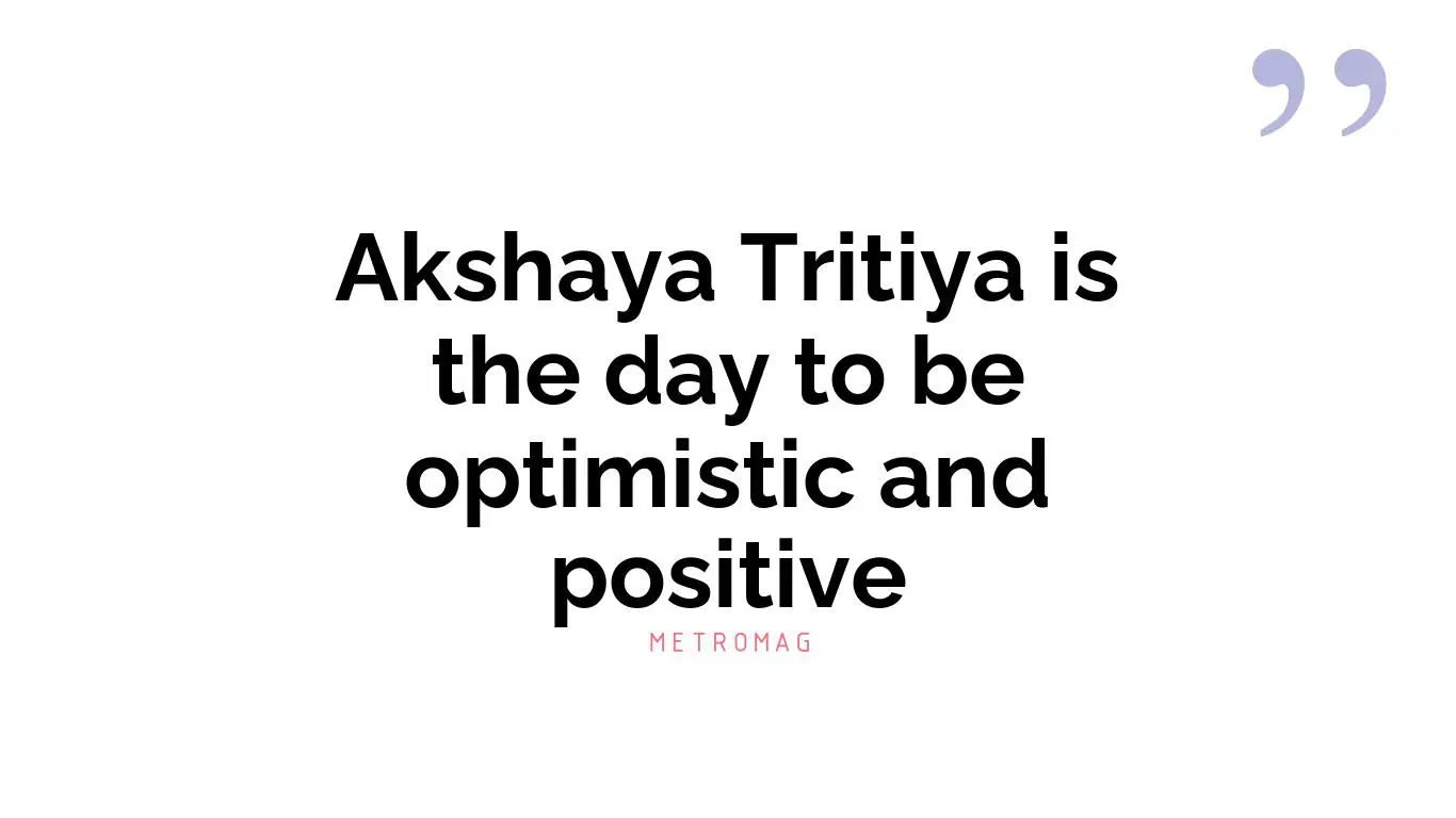 Akshaya Tritiya is the day to be optimistic and positive