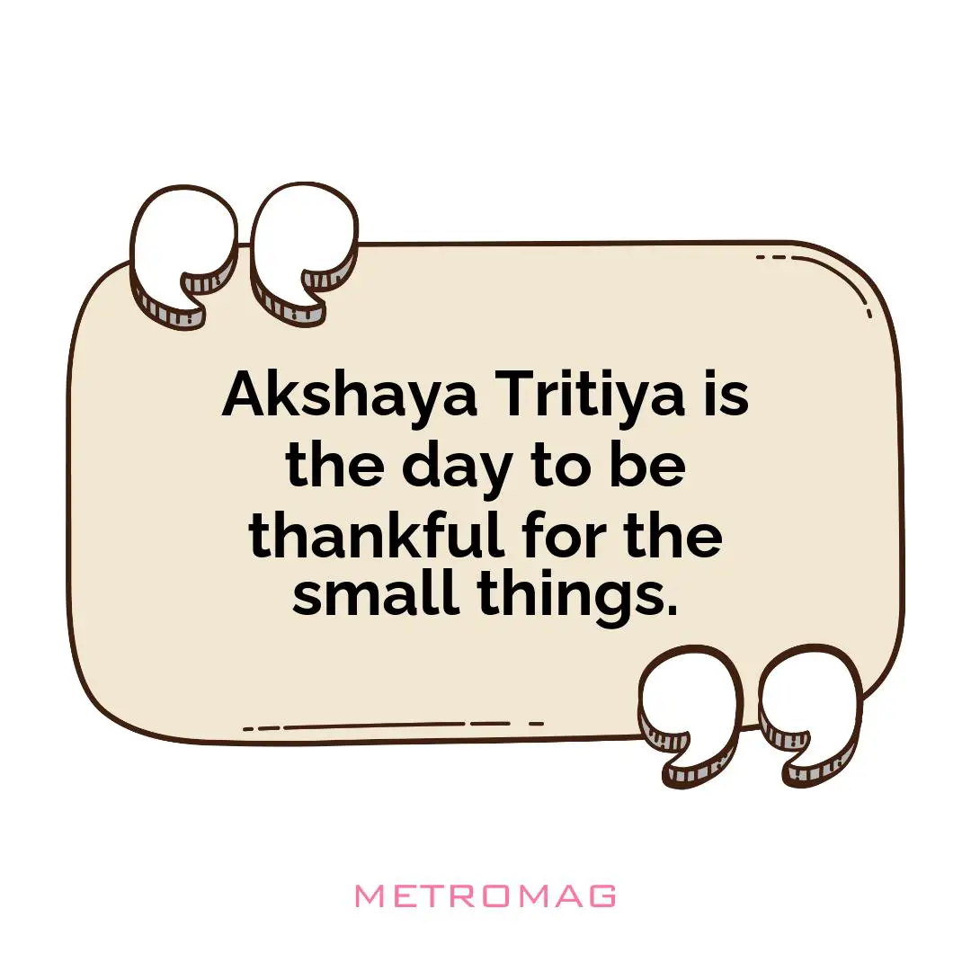 Akshaya Tritiya is the day to be thankful for the small things.