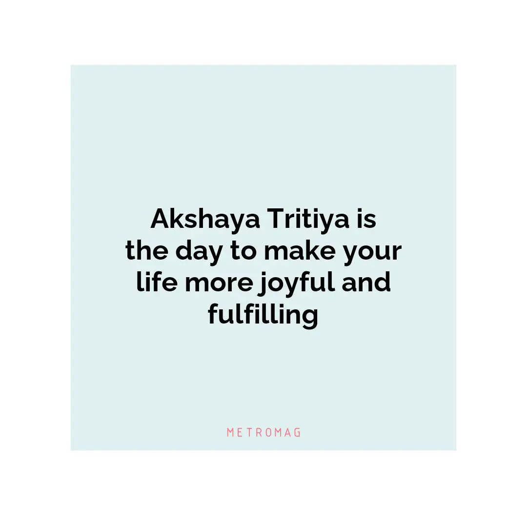 Akshaya Tritiya is the day to make your life more joyful and fulfilling