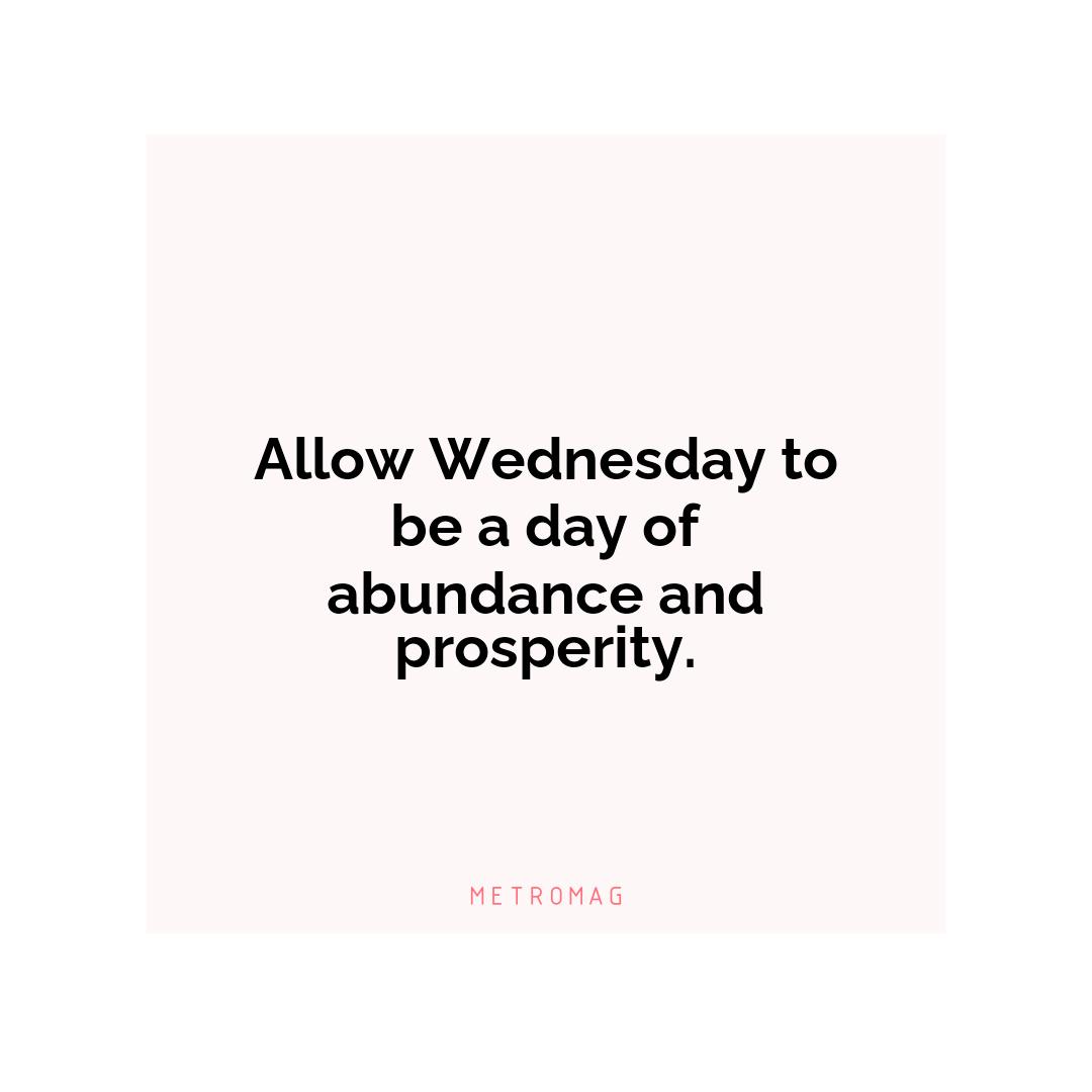 Allow Wednesday to be a day of abundance and prosperity.