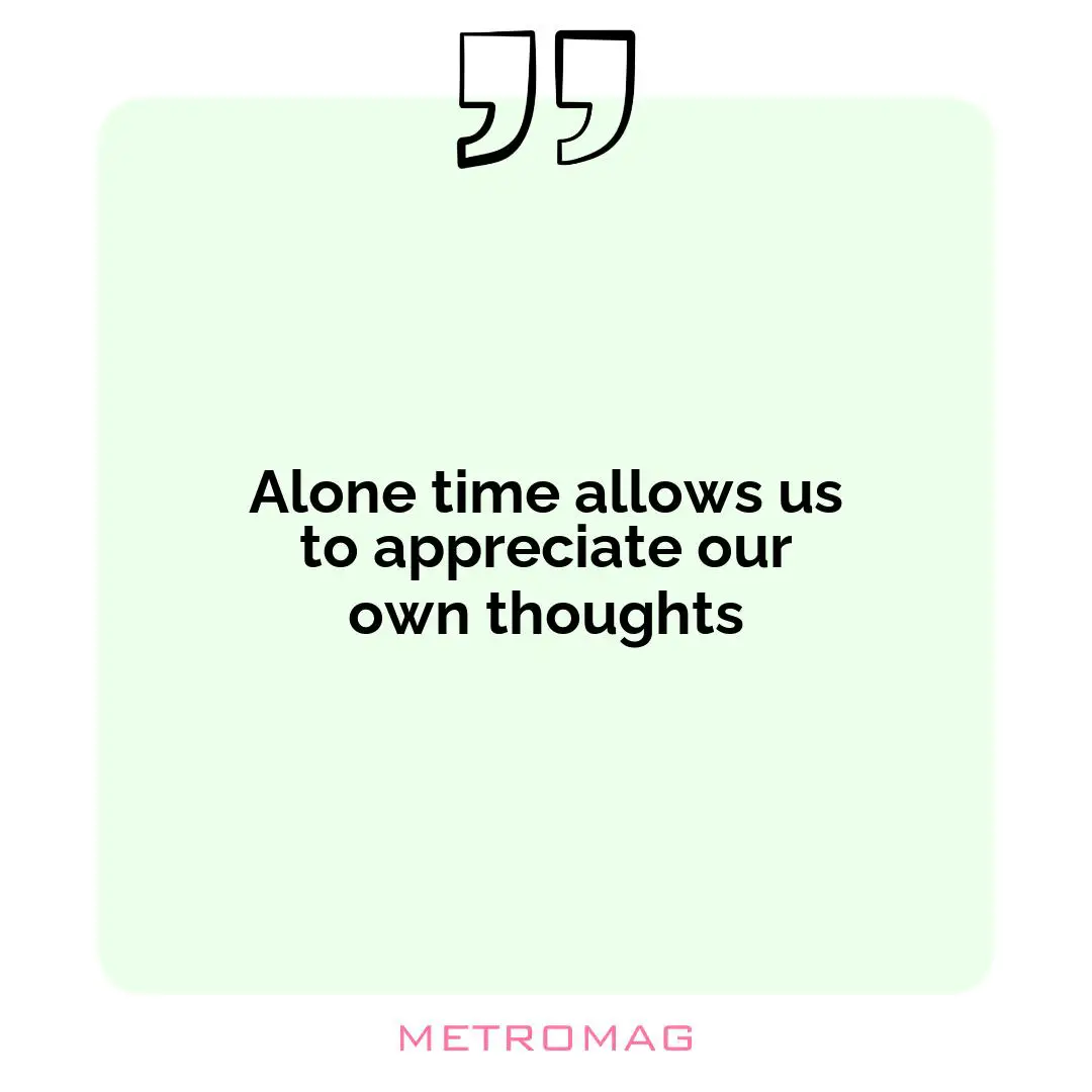 Alone time allows us to appreciate our own thoughts
