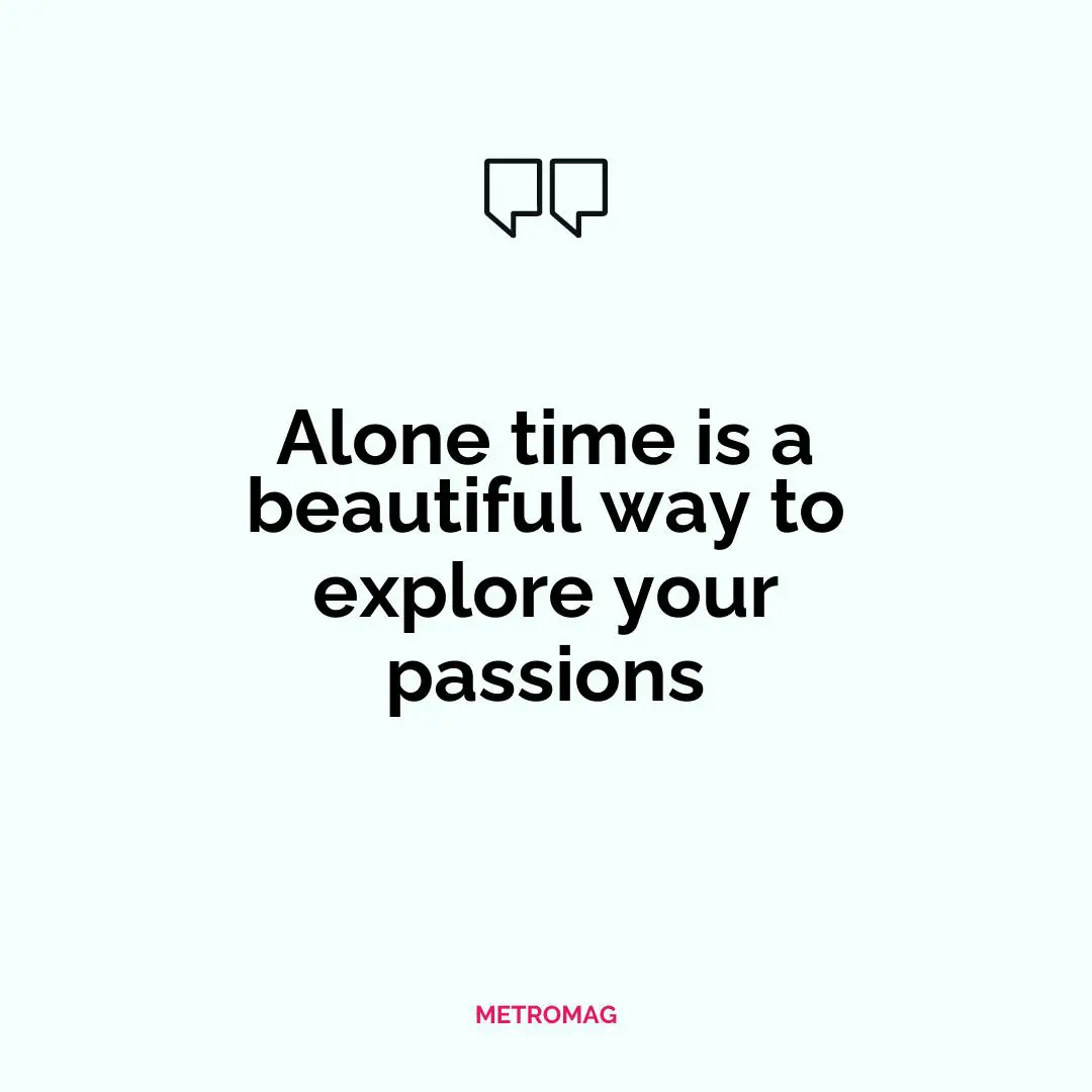 Alone time is a beautiful way to explore your passions