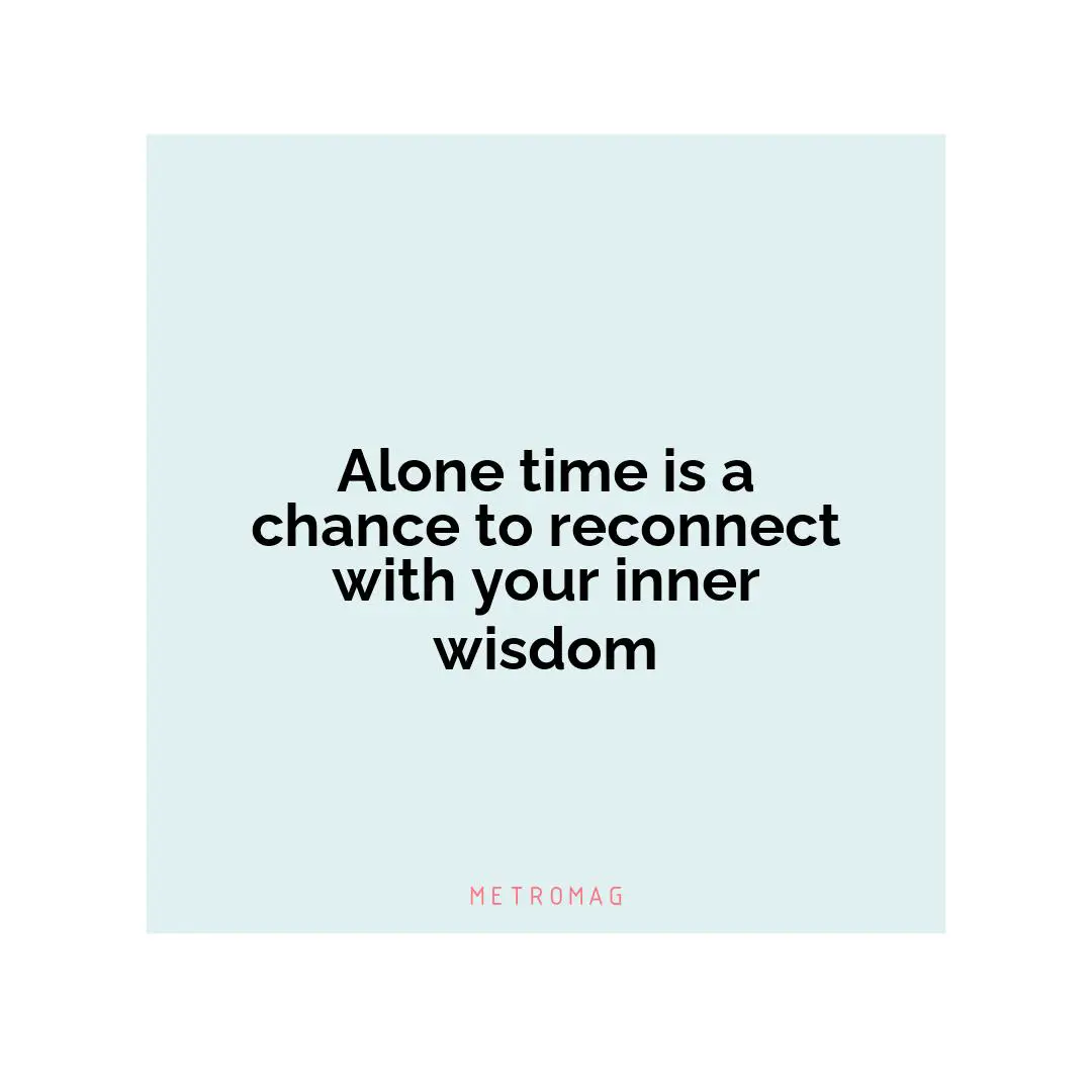 Alone time is a chance to reconnect with your inner wisdom