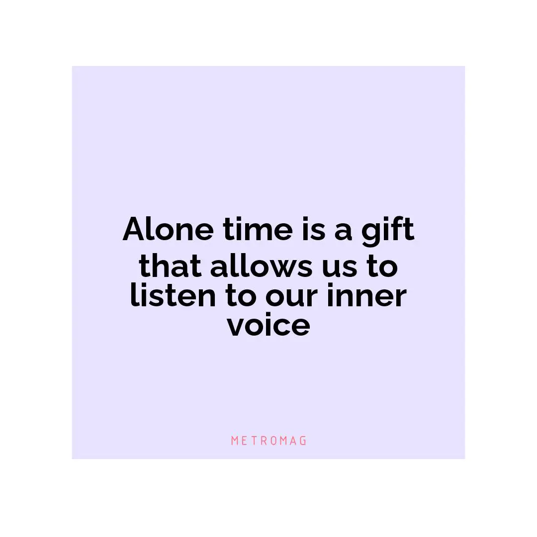 Alone time is a gift that allows us to listen to our inner voice