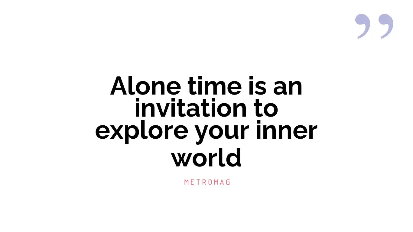 Alone time is an invitation to explore your inner world