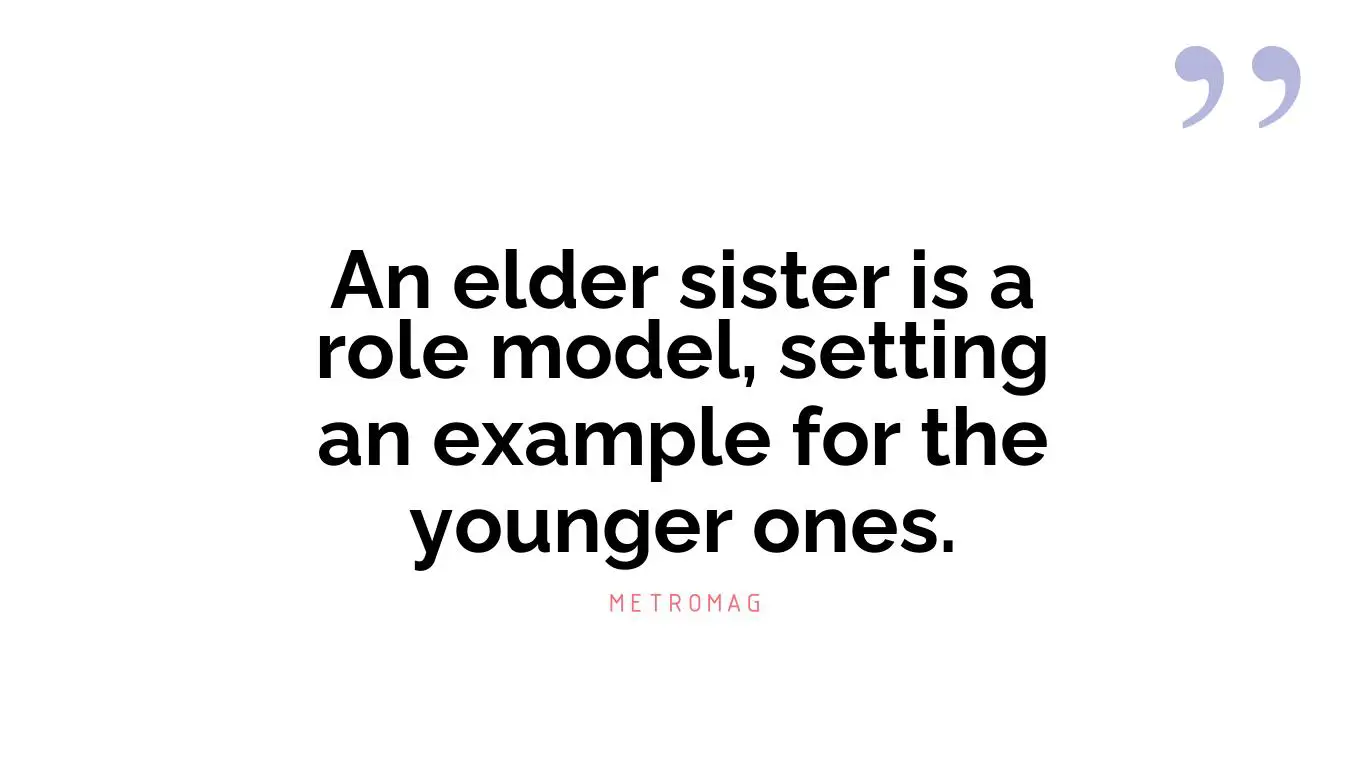 An elder sister is a role model, setting an example for the younger ones.