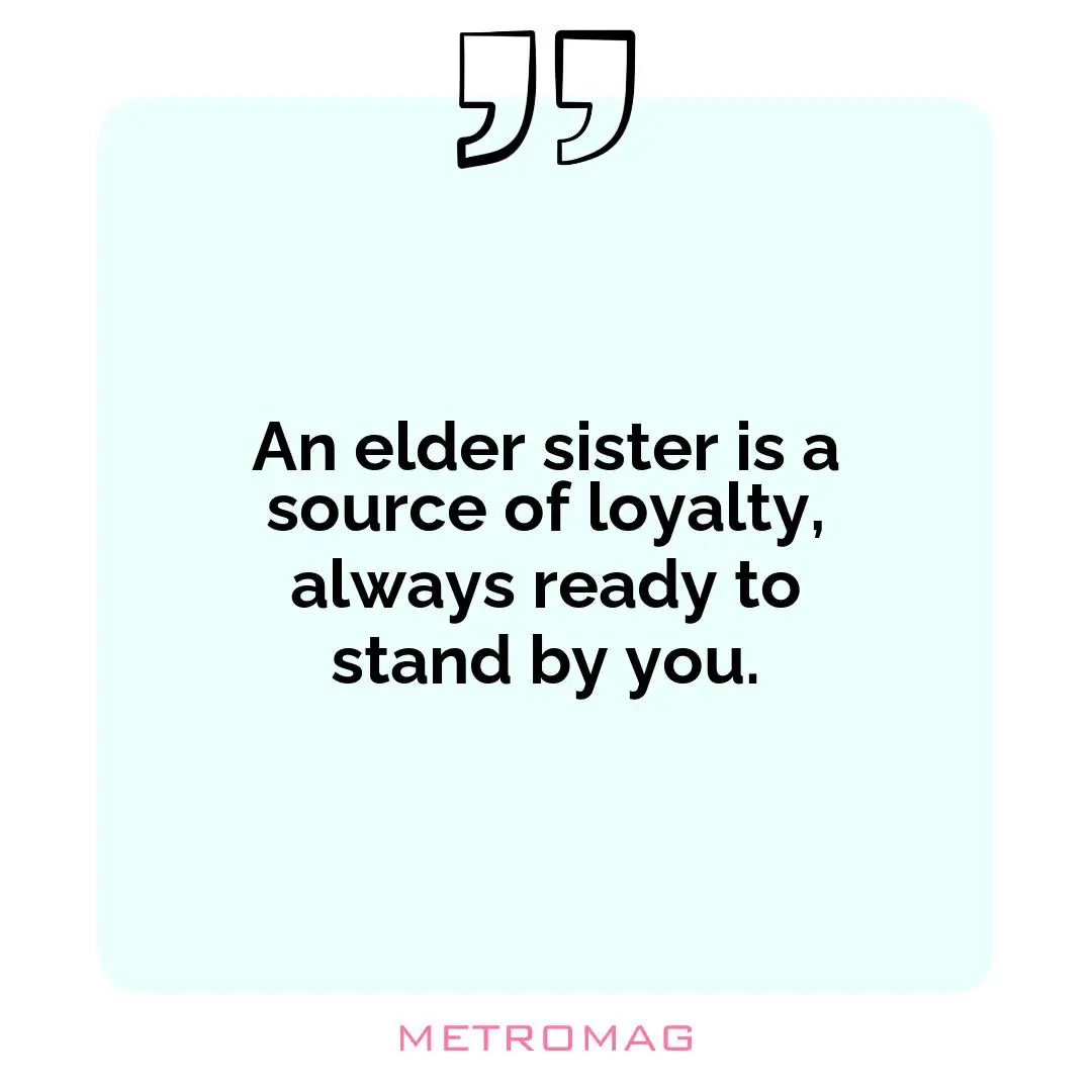 An elder sister is a source of loyalty, always ready to stand by you.
