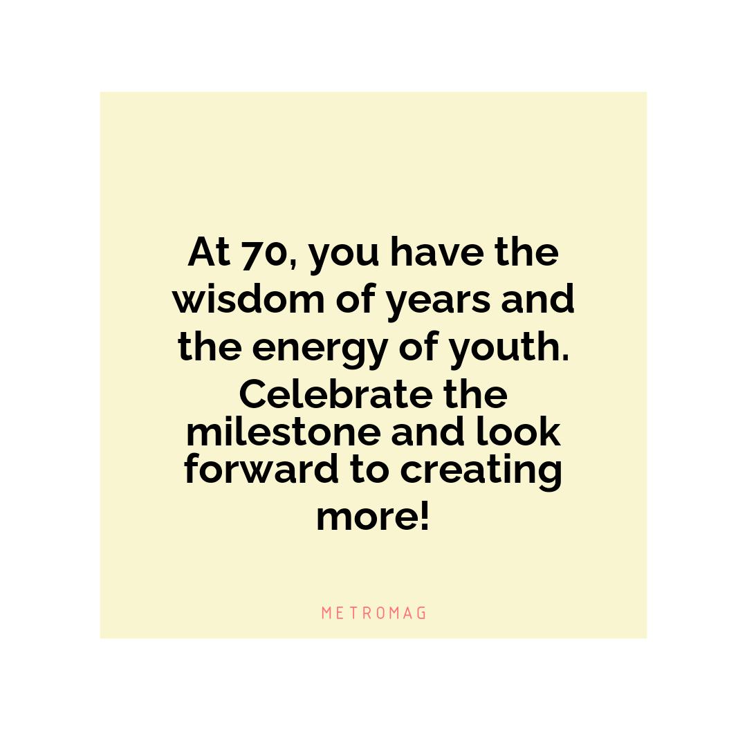 At 70, you have the wisdom of years and the energy of youth. Celebrate the milestone and look forward to creating more!
