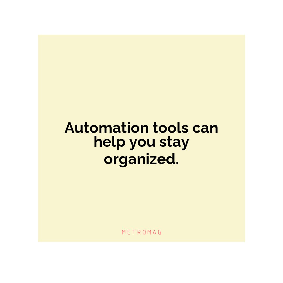 Automation tools can help you stay organized.