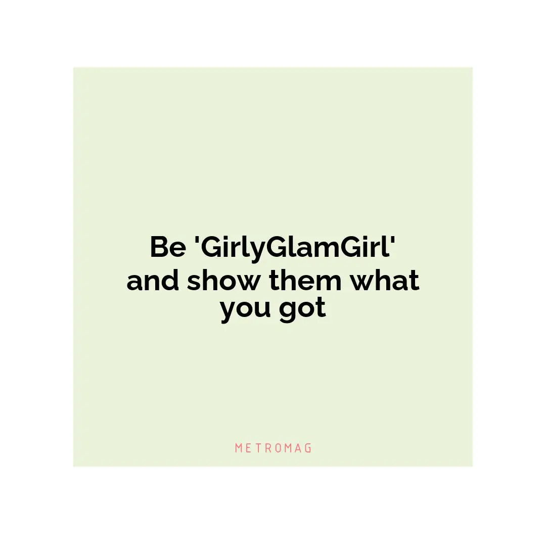 Be 'GirlyGlamGirl' and show them what you got