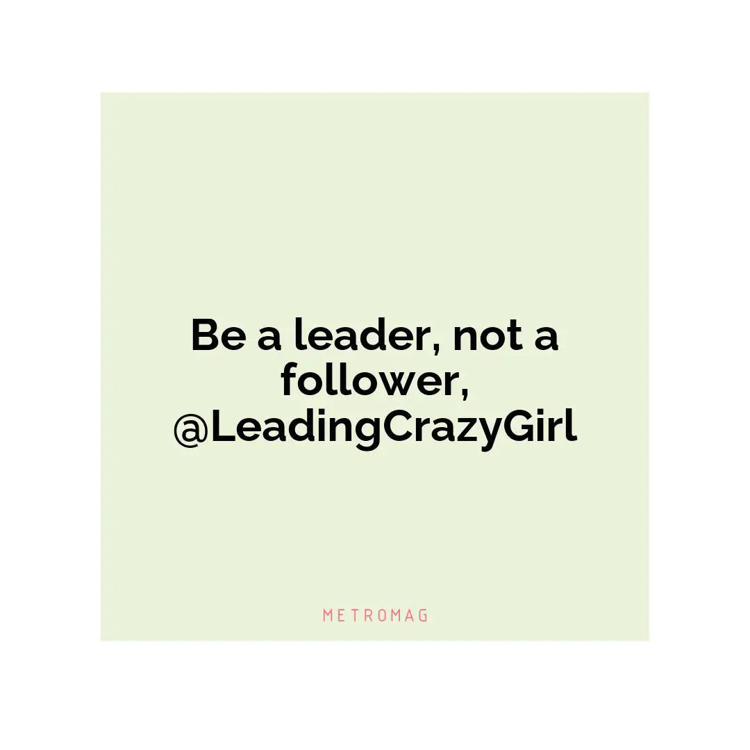 Be a leader, not a follower, @LeadingCrazyGirl