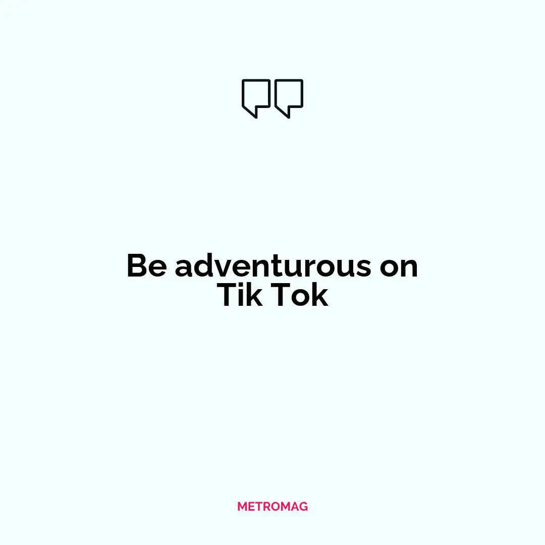 Be adventurous on Tik Tok