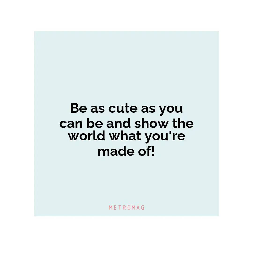 Be as cute as you can be and show the world what you're made of!