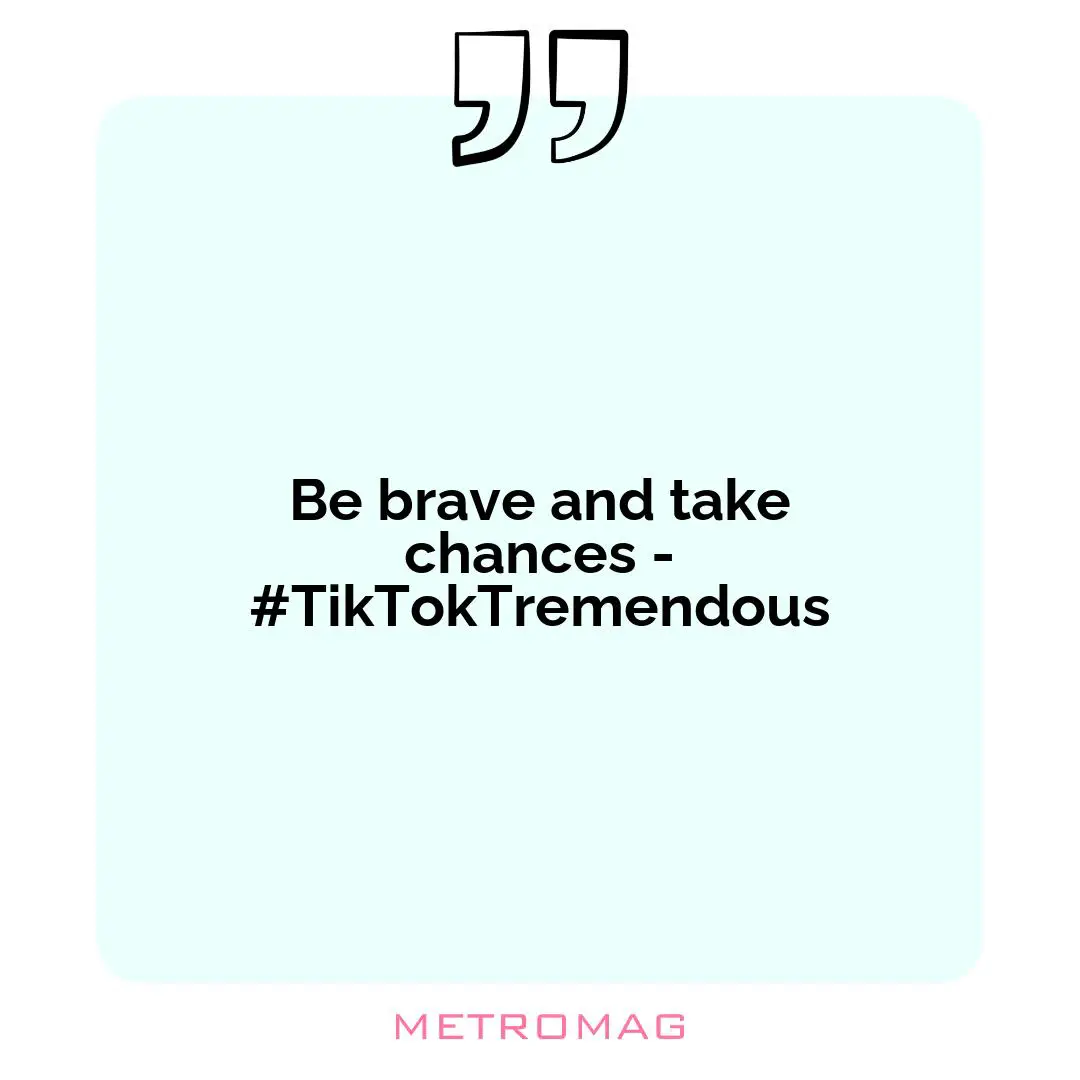 Be brave and take chances - #TikTokTremendous