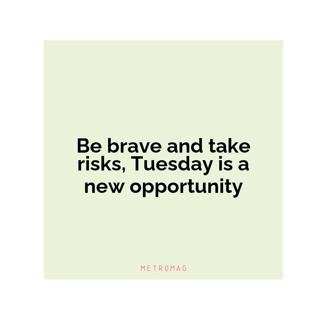 Be brave and take risks, Tuesday is a new opportunity