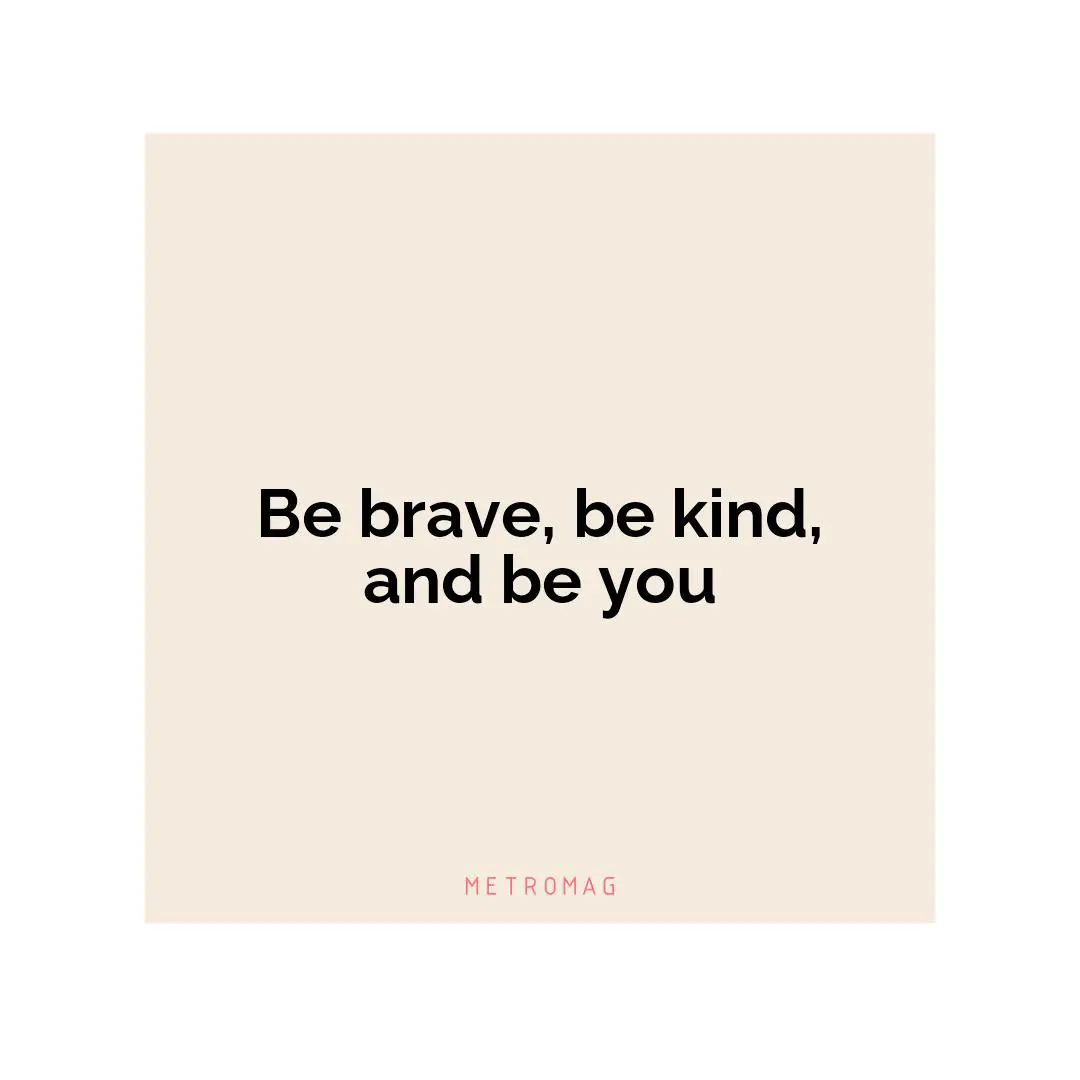 Be brave, be kind, and be you