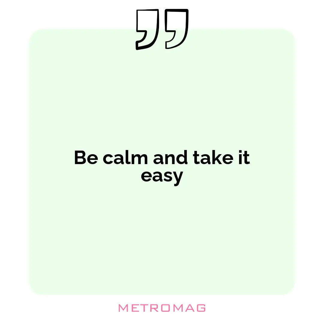 Be calm and take it easy