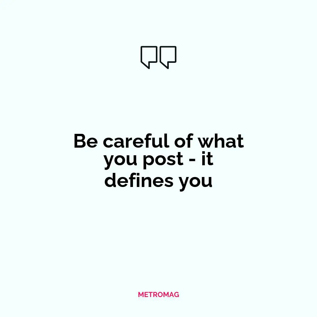 Be careful of what you post - it defines you