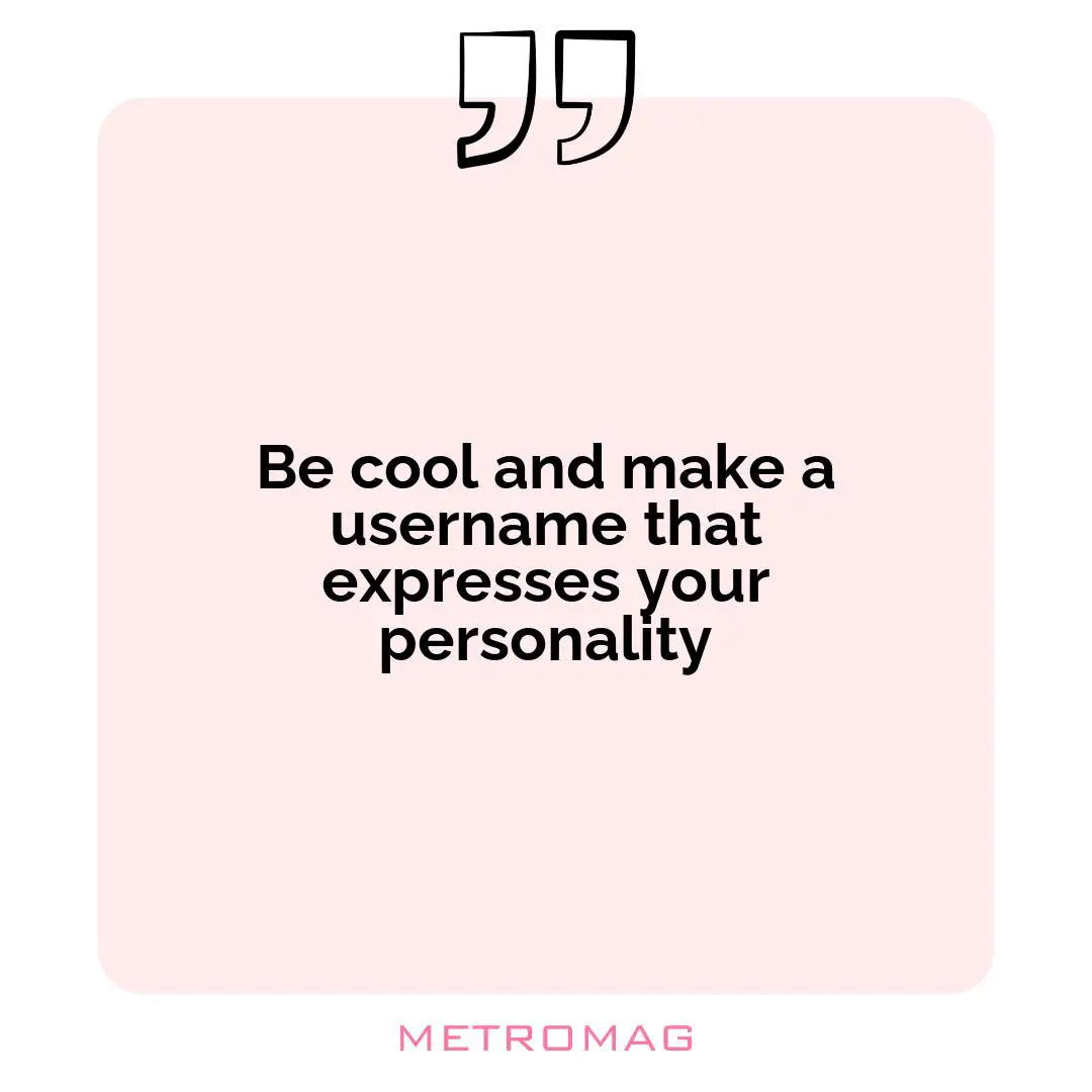 Be cool and make a username that expresses your personality