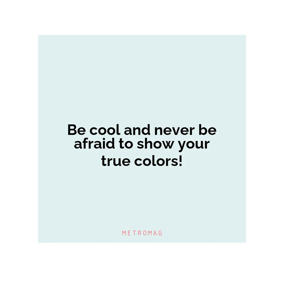 Be cool and never be afraid to show your true colors!