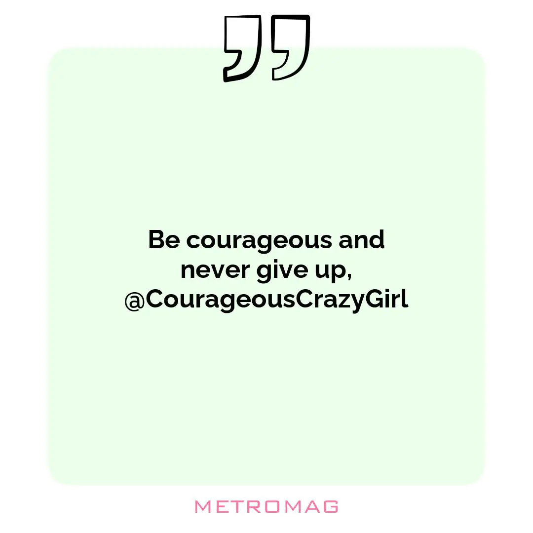 Be courageous and never give up, @CourageousCrazyGirl