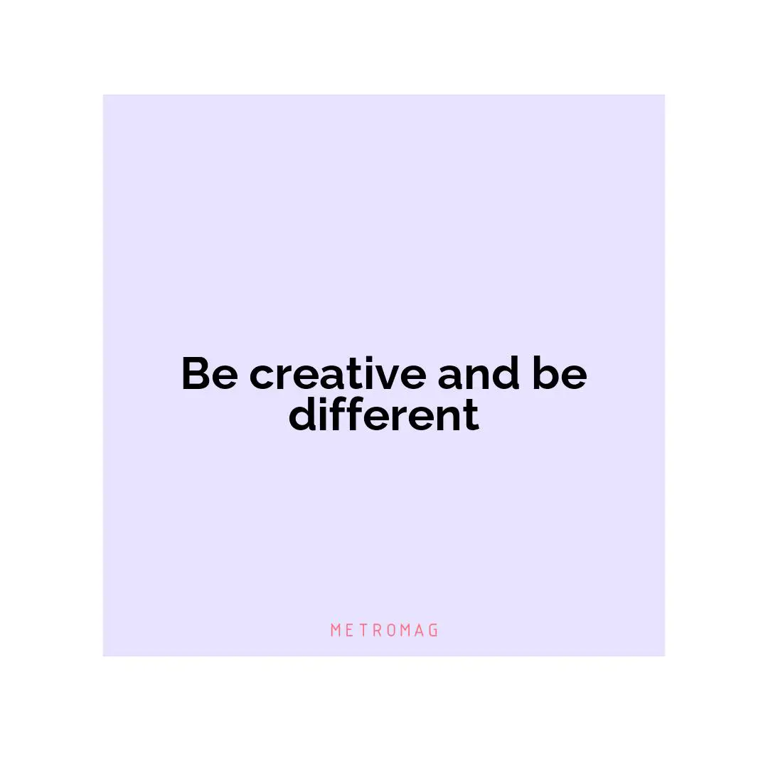 Be creative and be different