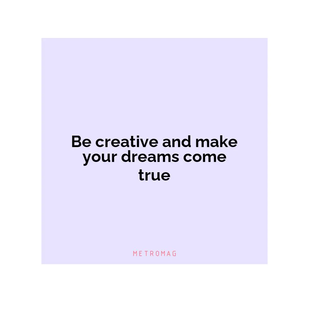 Be creative and make your dreams come true