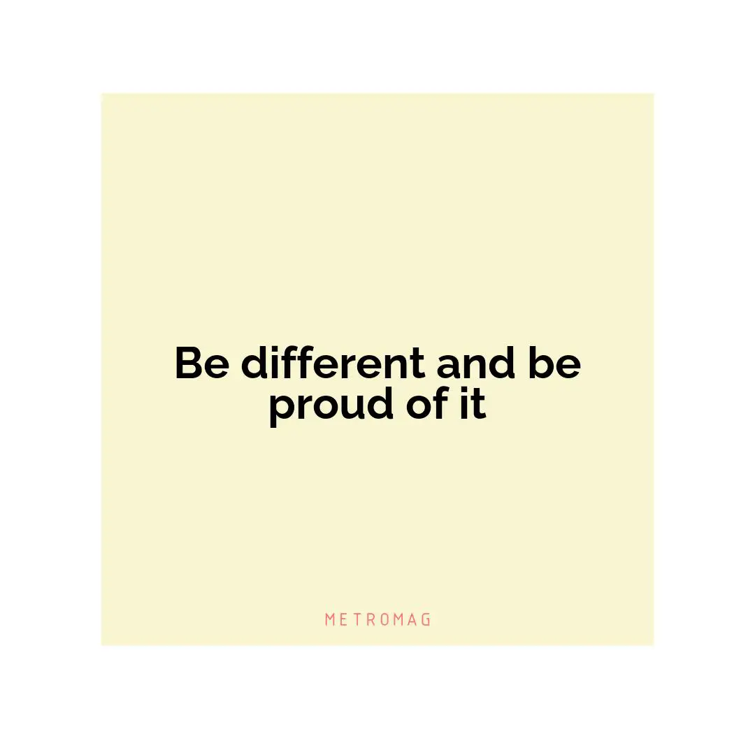 Be different and be proud of it