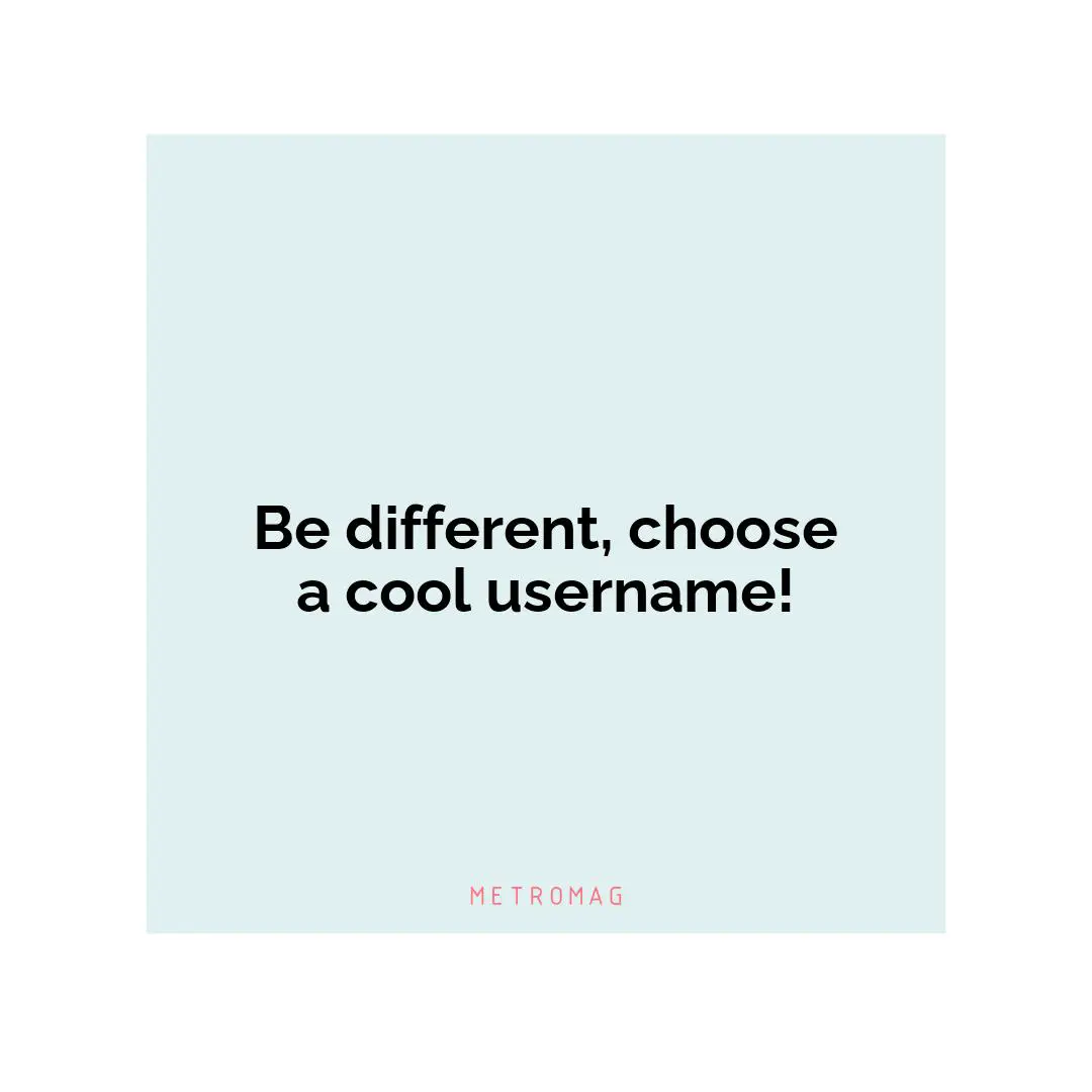 Be different, choose a cool username!