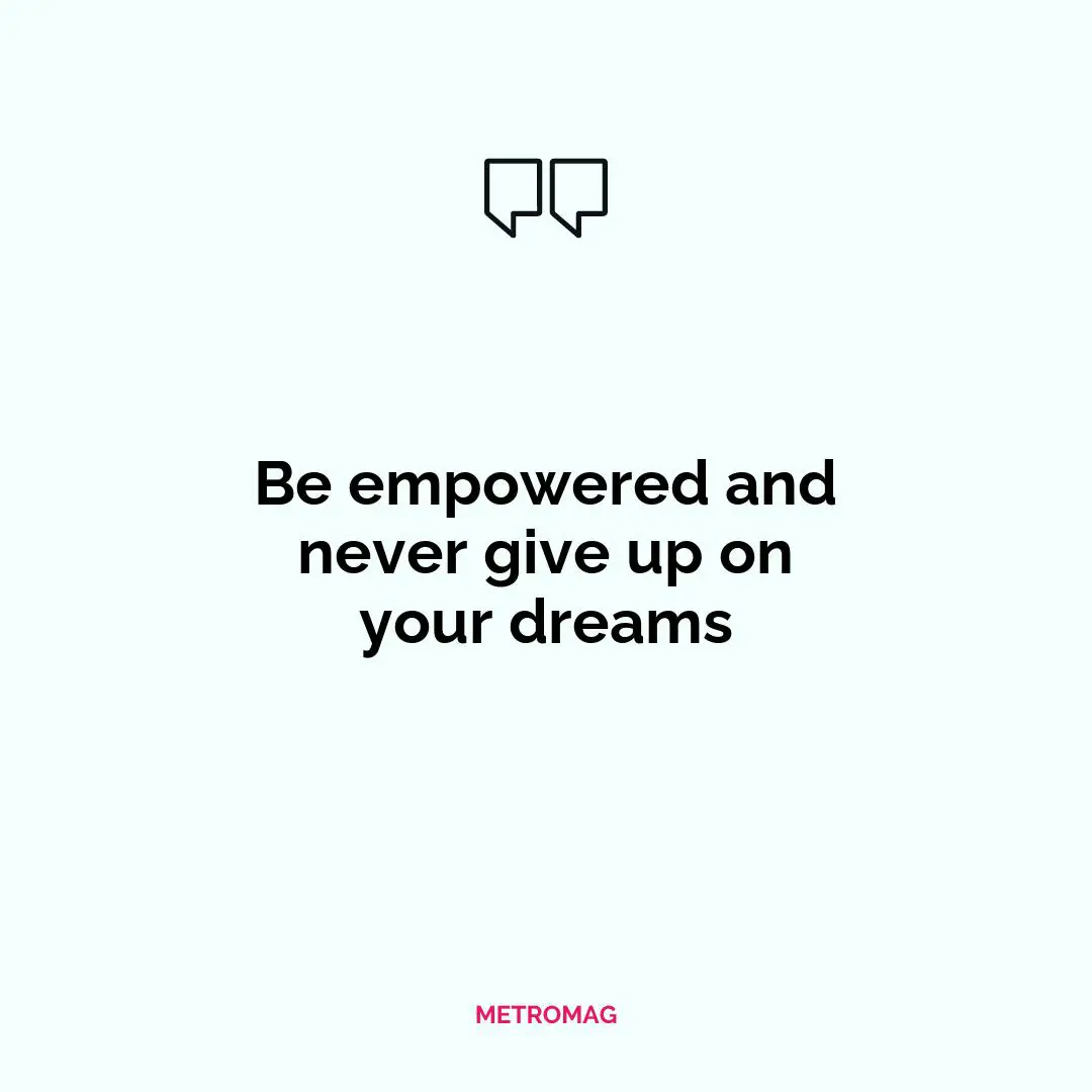 Be empowered and never give up on your dreams